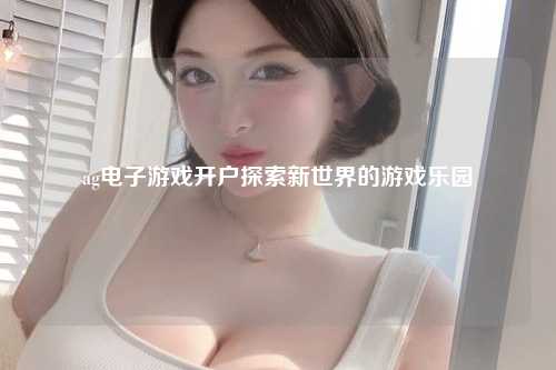 ag电子游戏开户探索新世界的游戏乐园