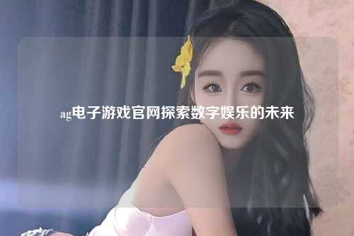 ag电子游戏官网探索数字娱乐的未来