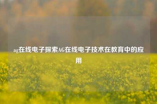 ag在线电子探索AG在线电子技术在教育中的应用