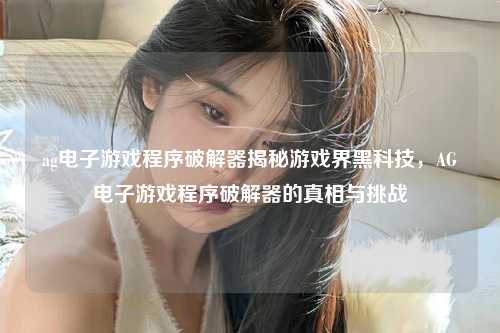 ag电子游戏程序破解器揭秘游戏界黑科技,AG电子游戏程序破解器的真相与挑战