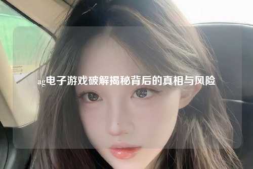 ag电子游戏破解揭秘背后的真相与风险
