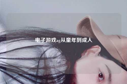 电子游戏ag从童年到成人
