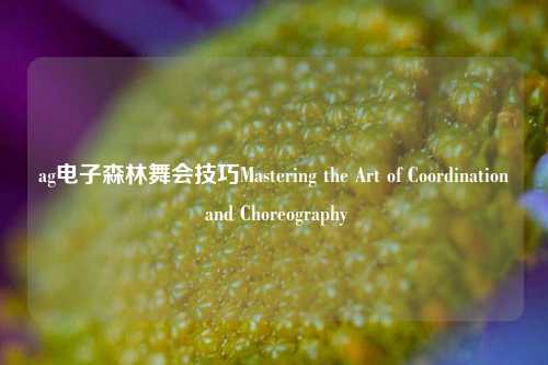 ag电子森林舞会技巧Mastering the Art of Coordination and Choreography