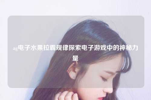 ag电子水果拉霸规律探索电子游戏中的神秘力量