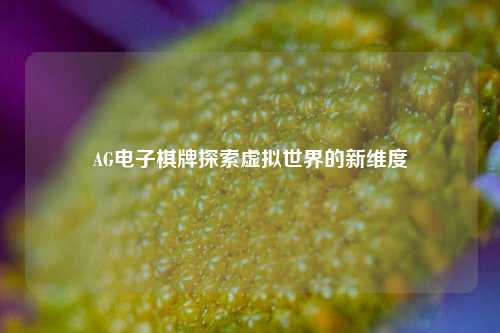 AG电子棋牌探索虚拟世界的新维度