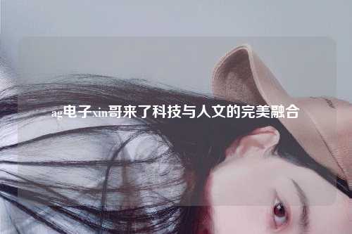 ag电子xin哥来了科技与人文的完美融合
