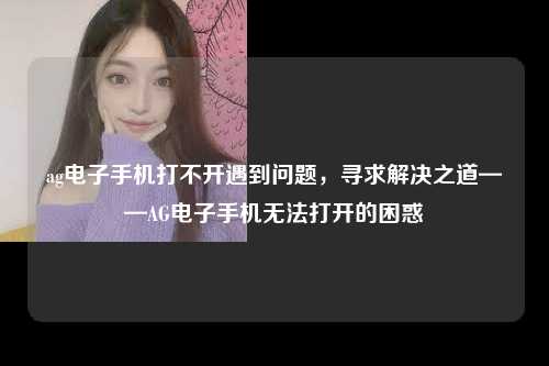 ag电子手机打不开遇到问题，寻求解决之道——AG电子手机无法打开的困惑