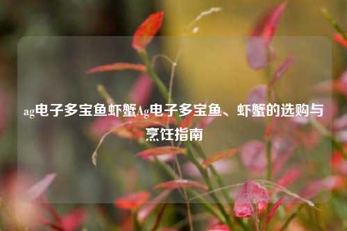 ag电子多宝鱼虾蟹Ag电子多宝鱼、虾蟹的选购与烹饪指南
