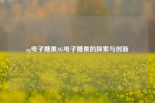 ag电子糖果AG电子糖果的探索与创新