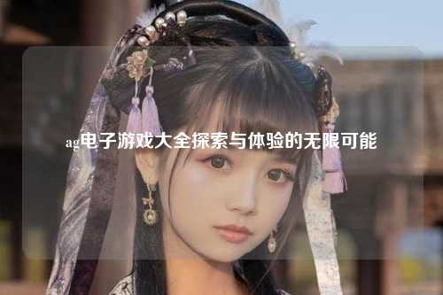 ag电子游戏大全探索与体验的无限可能