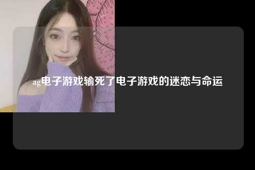 ag电子游戏输死了电子游戏的迷恋与命运