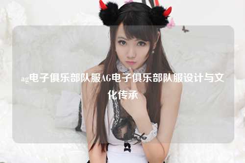 ag电子俱乐部队服AG电子俱乐部队服设计与文化传承