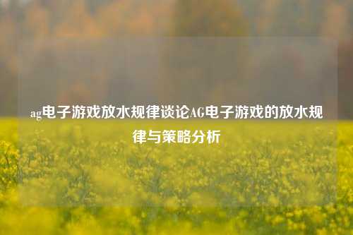 ag电子游戏放水规律谈论AG电子游戏的放水规律与策略分析