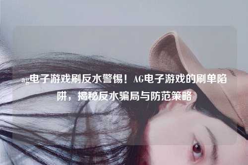 ag电子游戏刷反水警惕！AG电子游戏的刷单陷阱，揭秘反水骗局与防范策略