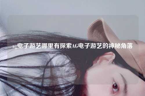 ag电子游艺哪里有探索AG电子游艺的神秘角落