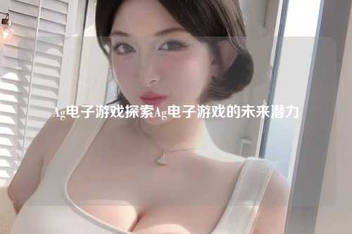 Ag电子游戏探索Ag电子游戏的未来潜力