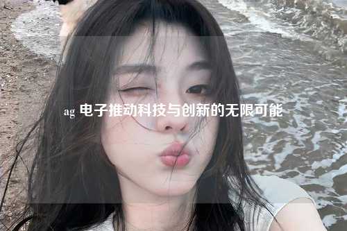 ag 电子推动科技与创新的无限可能