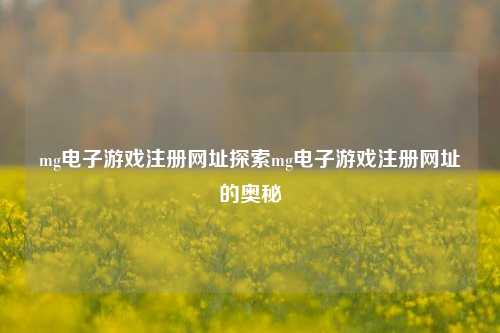 mg电子游戏注册网址探索mg电子游戏注册网址的奥秘