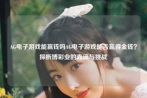 AG电子游戏能赢钱吗AG电子游戏能否赢得金钱？探析博彩业的真谛与挑战