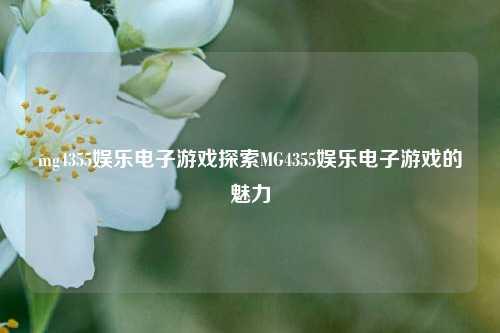 mg4355娱乐电子游戏探索MG4355娱乐电子游戏的魅力