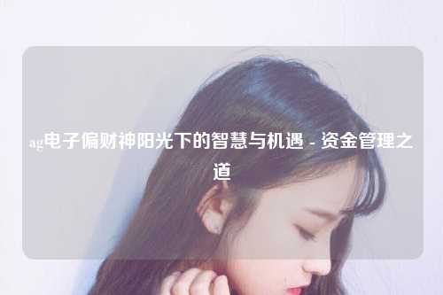 ag电子偏财神阳光下的智慧与机遇 - 资金管理之道