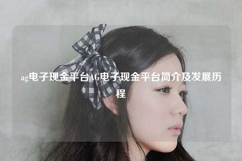 ag电子现金平台AG电子现金平台简介及发展历程