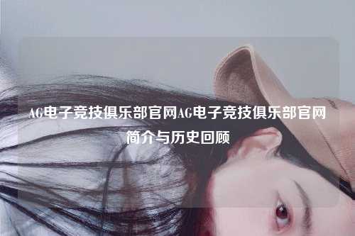 AG电子竞技俱乐部官网AG电子竞技俱乐部官网简介与历史回顾