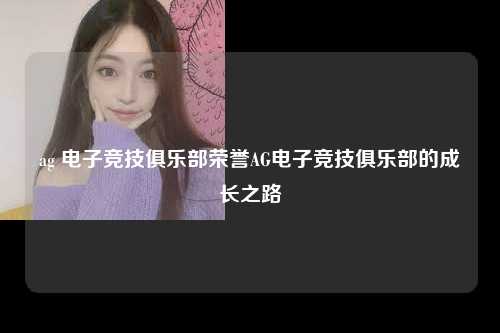ag 电子竞技俱乐部荣誉AG电子竞技俱乐部的成长之路