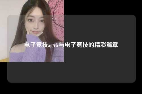 电子竞技agAG与电子竞技的精彩篇章