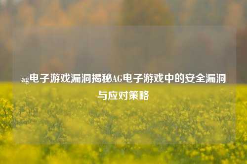 ag电子游戏漏洞揭秘AG电子游戏中的安全漏洞与应对策略