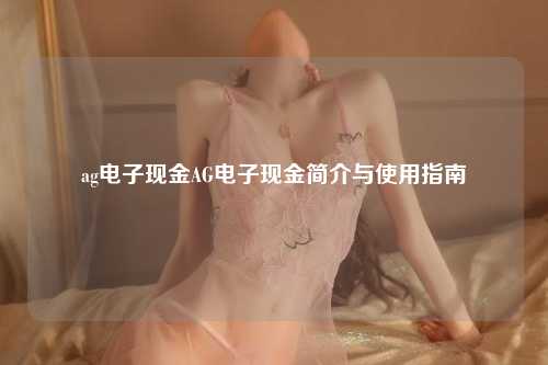 ag电子现金AG电子现金简介与使用指南