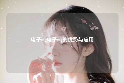 电子mg电子mg的优势与应用