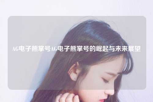 AG电子熊掌号AG电子熊掌号的崛起与未来展望