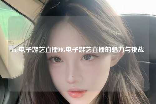 mg电子游艺直播MG电子游艺直播的魅力与挑战