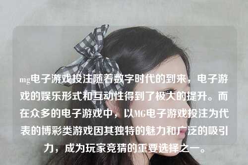 mg电子游戏投注随着数字时代的到来，电子游戏的娱乐形式和互动性得到了极大的提升。而在众多的电子游戏中，以MG电子游戏投注为代表的博彩类游戏因其独特的魅力和广泛的吸引力，成为玩家竞猜的重要选择之一。