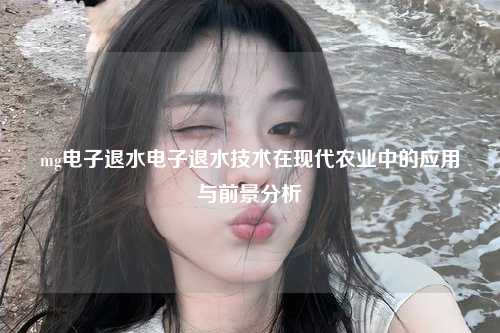 mg电子退水电子退水技术在现代农业中的应用与前景分析
