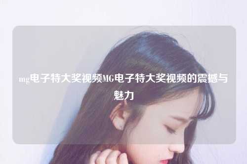 mg电子特大奖视频MG电子特大奖视频的震撼与魅力