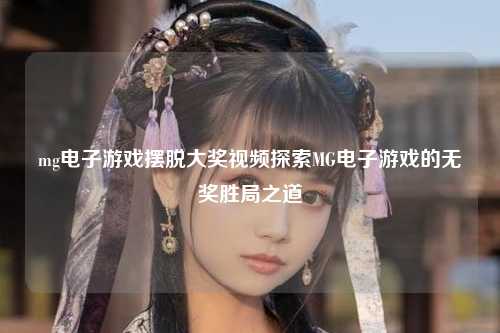 mg电子游戏摆脱大奖视频探索MG电子游戏的无奖胜局之道