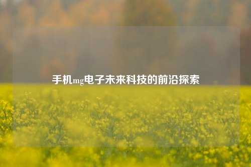 手机mg电子未来科技的前沿探索