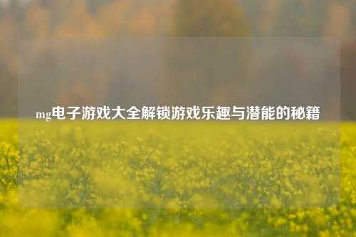 mg电子游戏大全解锁游戏乐趣与潜能的秘籍