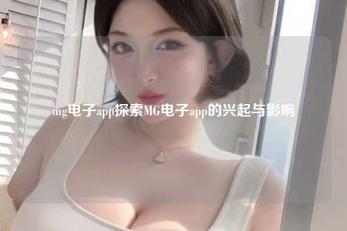 mg电子app探索MG电子app的兴起与影响