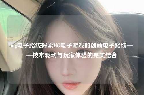 mg电子路线探索MG电子游戏的创新电子路线——技术驱动与玩家体验的完美结合