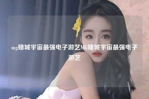 mg赌城宇宙最强电子游艺MG赌城宇宙最强电子游艺