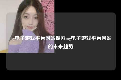 mg电子游戏平台网站探索mg电子游戏平台网站的未来趋势
