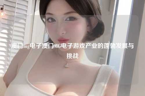 澳门mg电子澳门MG电子游戏产业的蓬勃发展与挑战