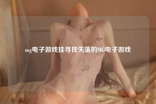 mg电子游戏挂寻找失落的MG电子游戏