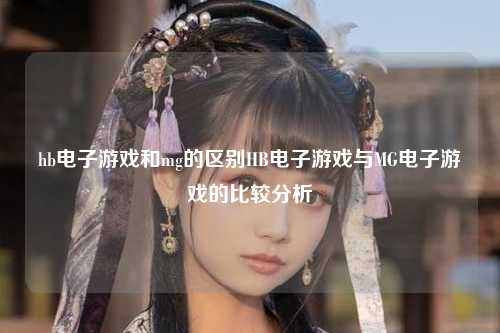 hb电子游戏和mg的区别HB电子游戏与MG电子游戏的比较分析
