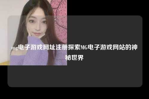 mg电子游戏网址注册探索MG电子游戏网站的神秘世界