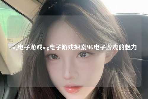 mg电子游戏mg电子游戏探索MG电子游戏的魅力