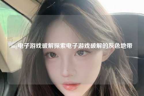 mg电子游戏破解探索电子游戏破解的灰色地带
